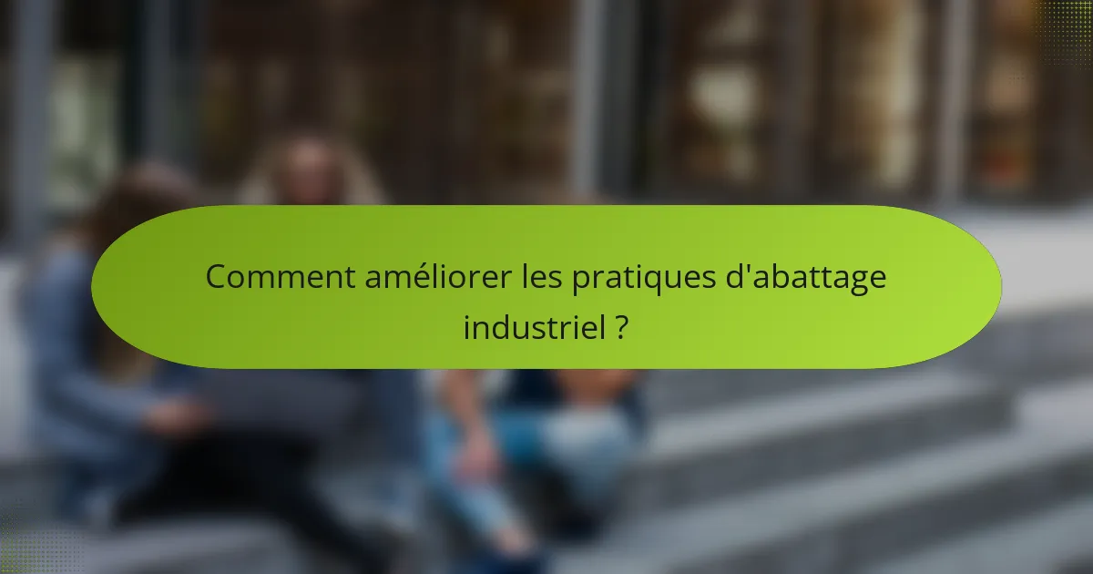 Comment améliorer les pratiques d'abattage industriel ?