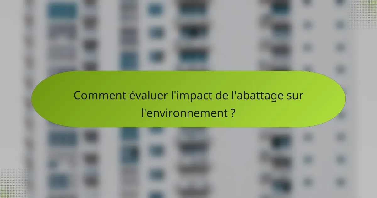 Comment évaluer l'impact de l'abattage sur l'environnement ?
