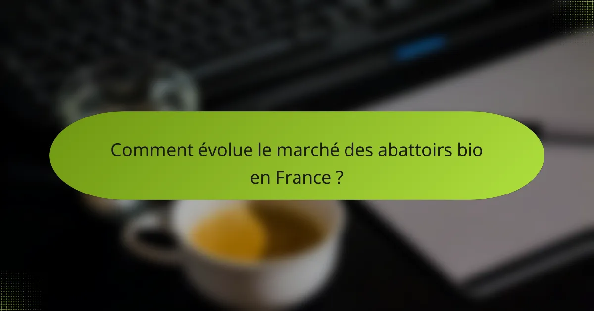 Comment évolue le marché des abattoirs bio en France ?
