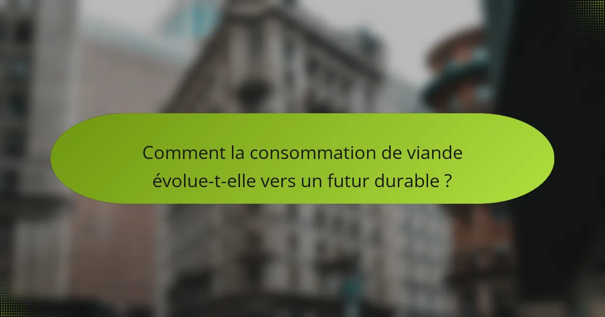 Comment la consommation de viande évolue-t-elle vers un futur durable ?