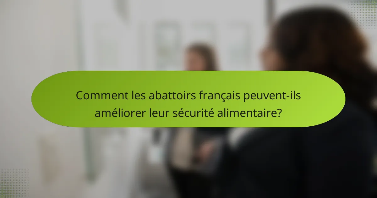 Comment les abattoirs français peuvent-ils améliorer leur sécurité alimentaire?