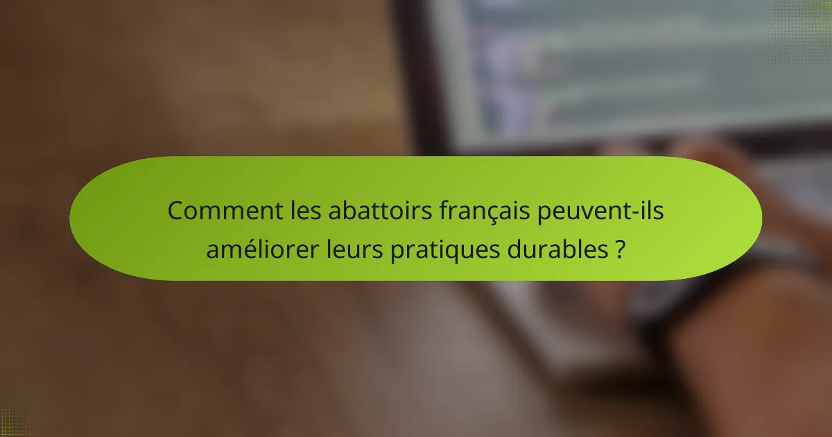 Comment les abattoirs français peuvent-ils améliorer leurs pratiques durables ?