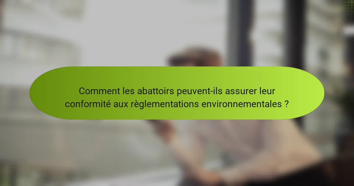 Comment les abattoirs peuvent-ils assurer leur conformité aux règlementations environnementales ?