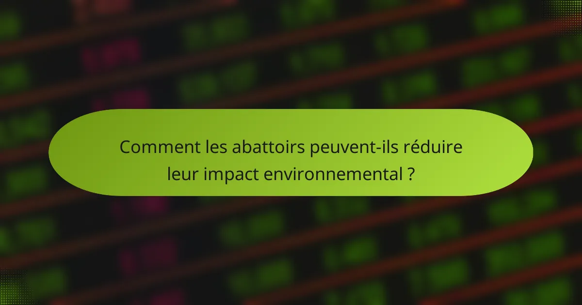 Comment les abattoirs peuvent-ils réduire leur impact environnemental ?