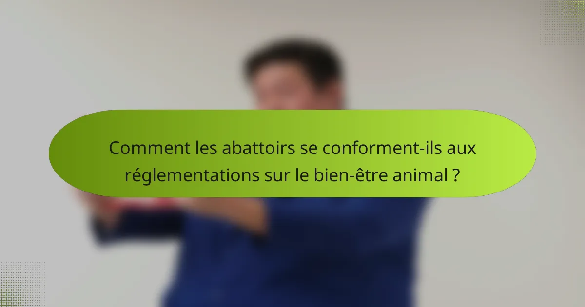 Comment les abattoirs se conforment-ils aux réglementations sur le bien-être animal ?