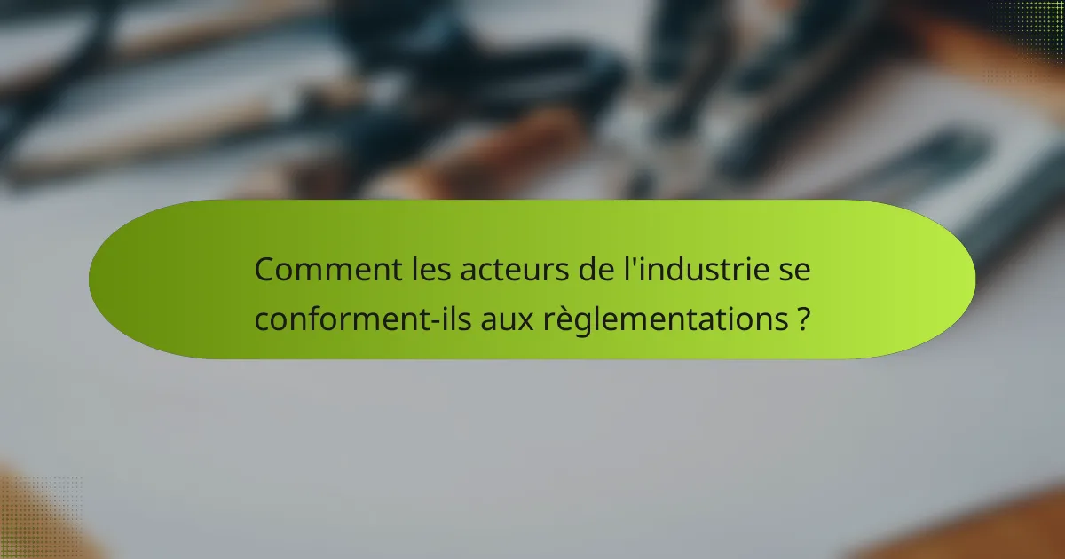 Comment les acteurs de l'industrie se conforment-ils aux règlementations ?