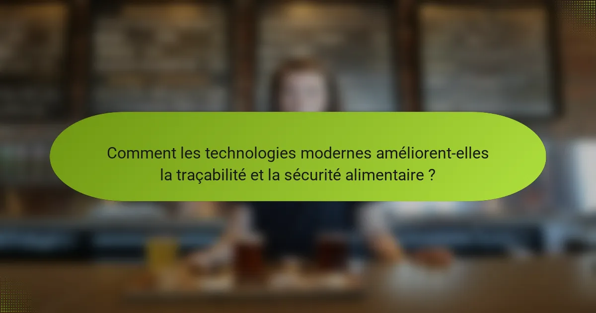 Comment les technologies modernes améliorent-elles la traçabilité et la sécurité alimentaire ?