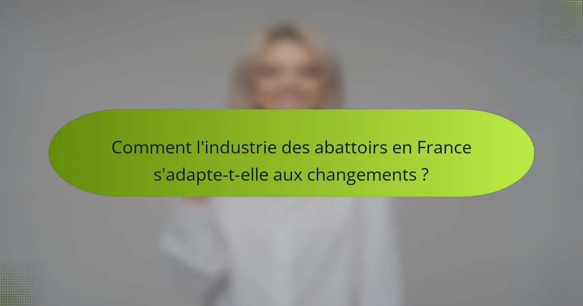 Comment l'industrie des abattoirs en France s'adapte-t-elle aux changements ?