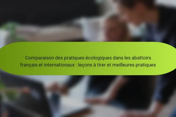 Comparaison des pratiques écologiques dans les abattoirs français et internationaux : leçons à tirer et meilleures pratiques