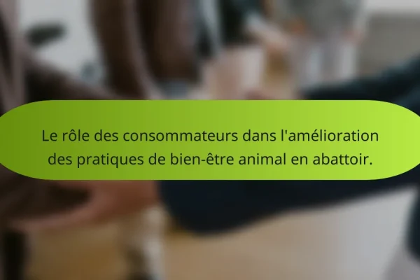 Le rôle des consommateurs dans l’amélioration des pratiques de bien-être animal en abattoir.