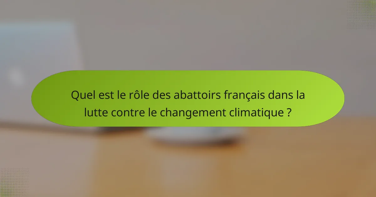 Quel est le rôle des abattoirs français dans la lutte contre le changement climatique ?