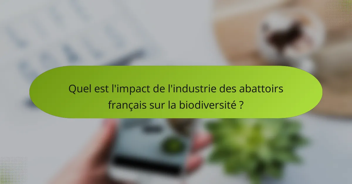 Quel est l'impact de l'industrie des abattoirs français sur la biodiversité ?
