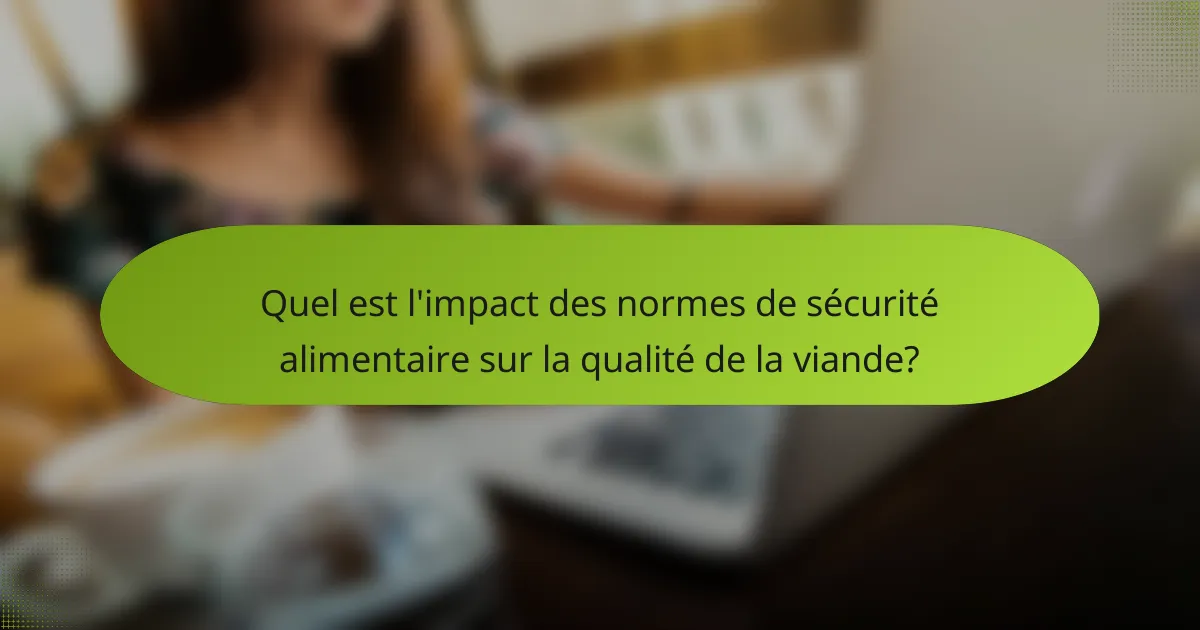 Quel est l'impact des normes de sécurité alimentaire sur la qualité de la viande?