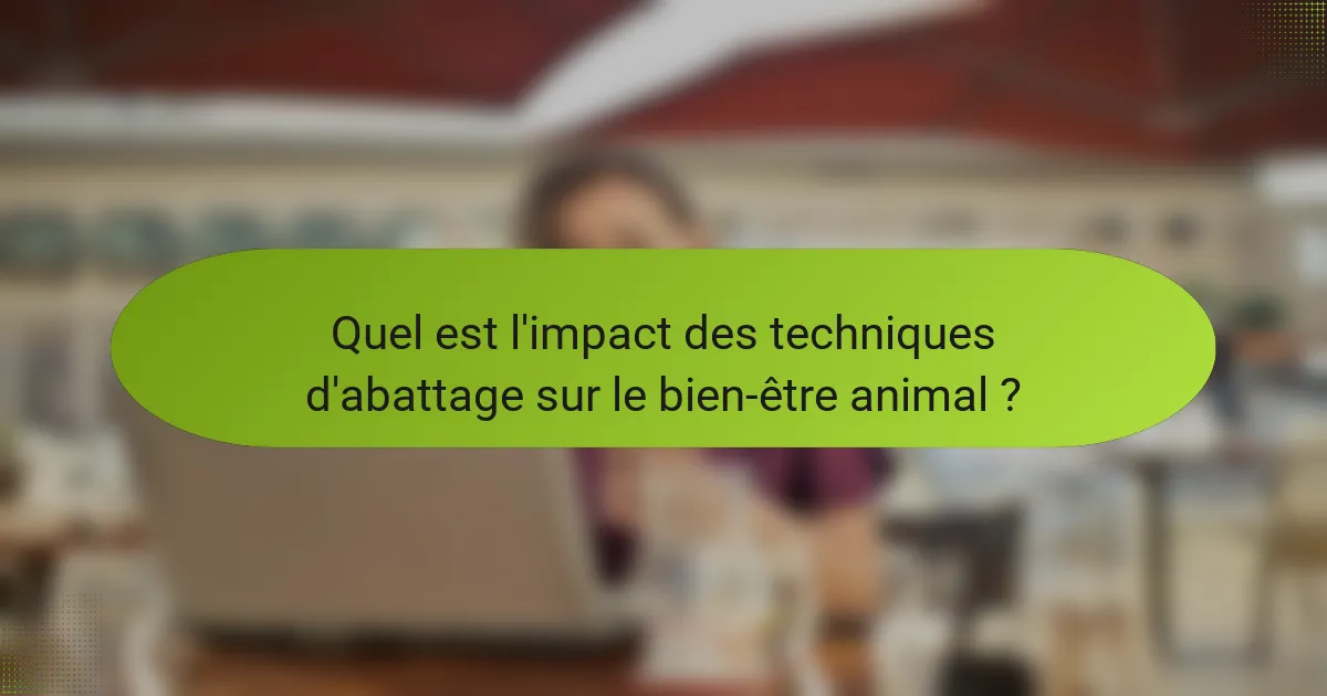 Quel est l'impact des techniques d'abattage sur le bien-être animal ?