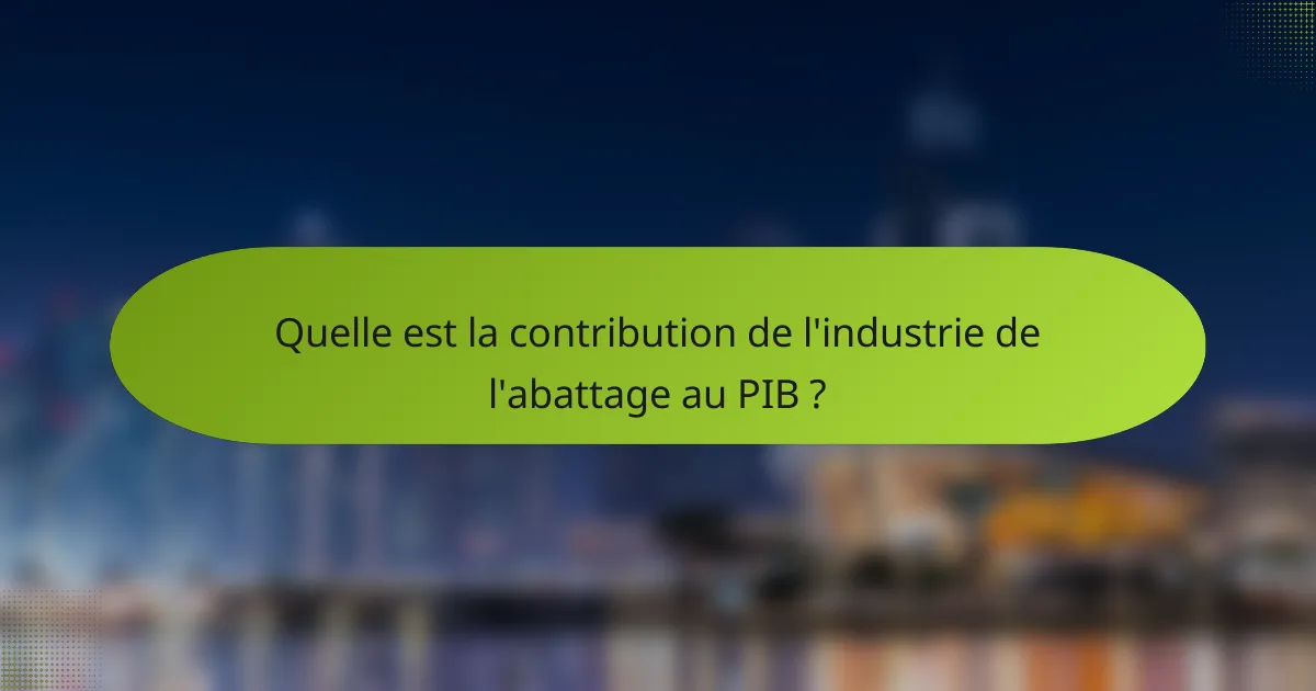 Quelle est la contribution de l'industrie de l'abattage au PIB ?