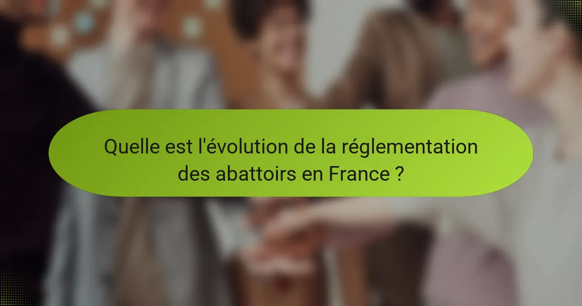 Quelle est l'évolution de la réglementation des abattoirs en France ?