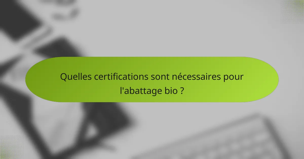 Quelles certifications sont nécessaires pour l'abattage bio ?