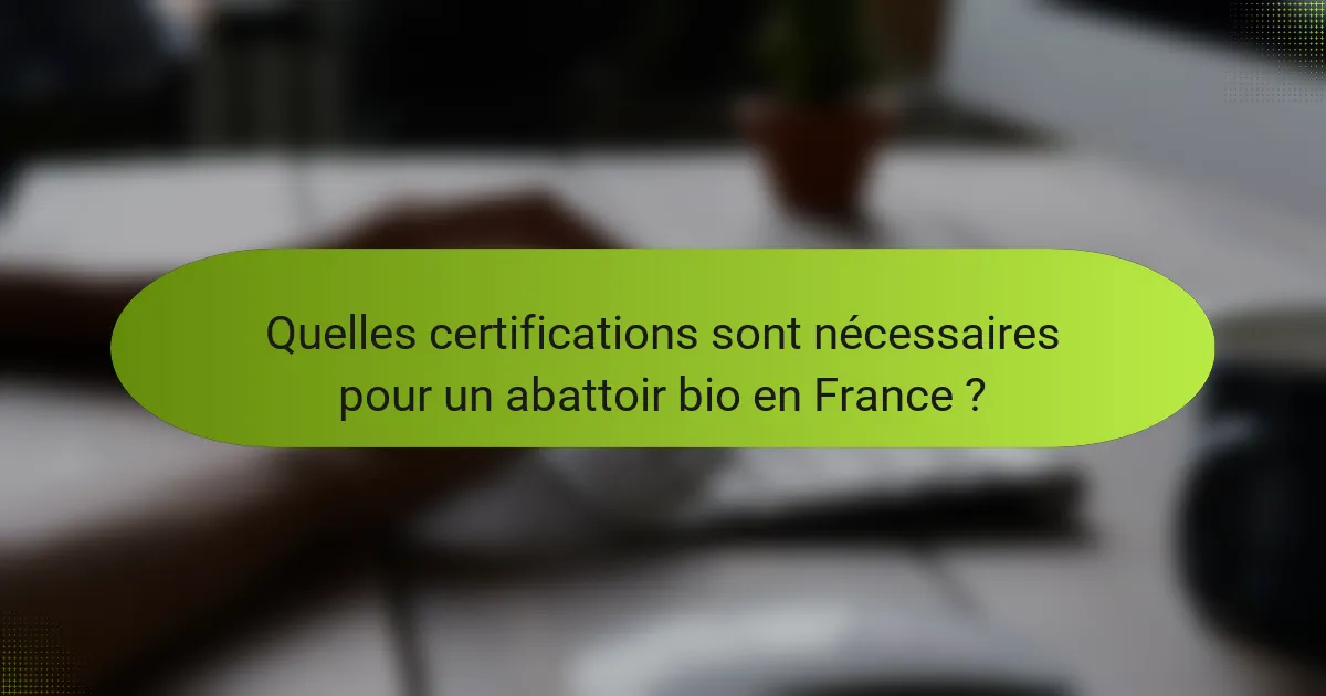 Quelles certifications sont nécessaires pour un abattoir bio en France ?