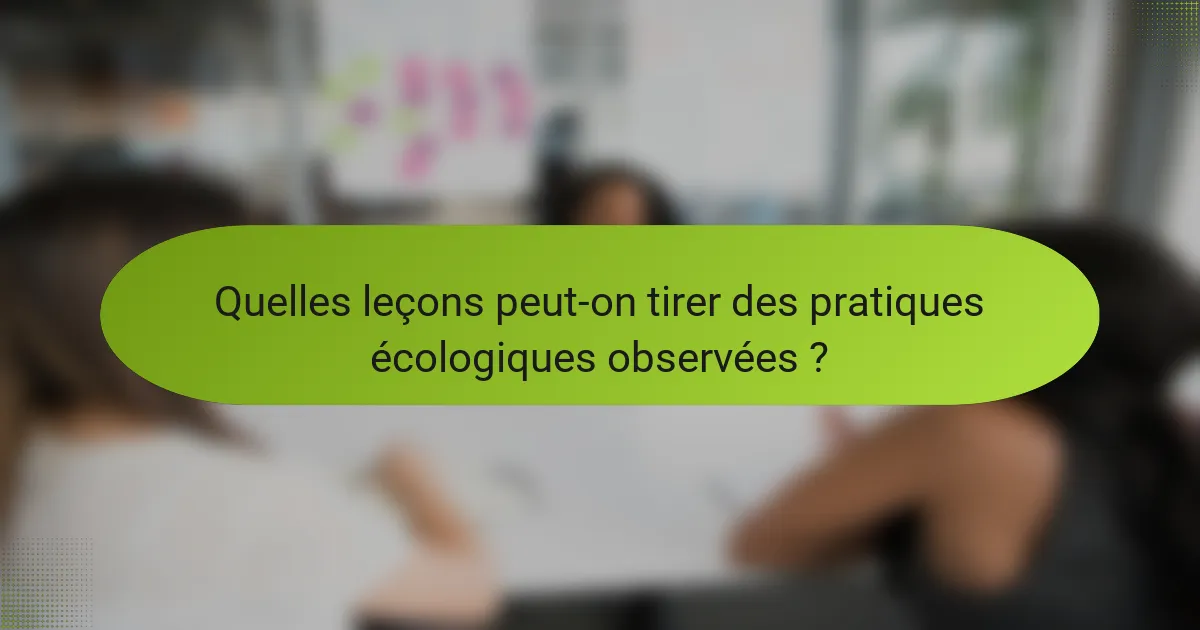 Quelles leçons peut-on tirer des pratiques écologiques observées ?