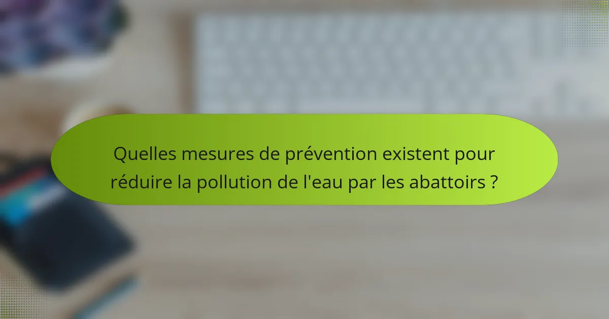 Quelles mesures de prévention existent pour réduire la pollution de l'eau par les abattoirs ?