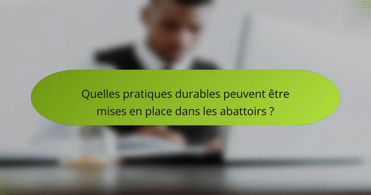Quelles pratiques durables peuvent être mises en place dans les abattoirs ?