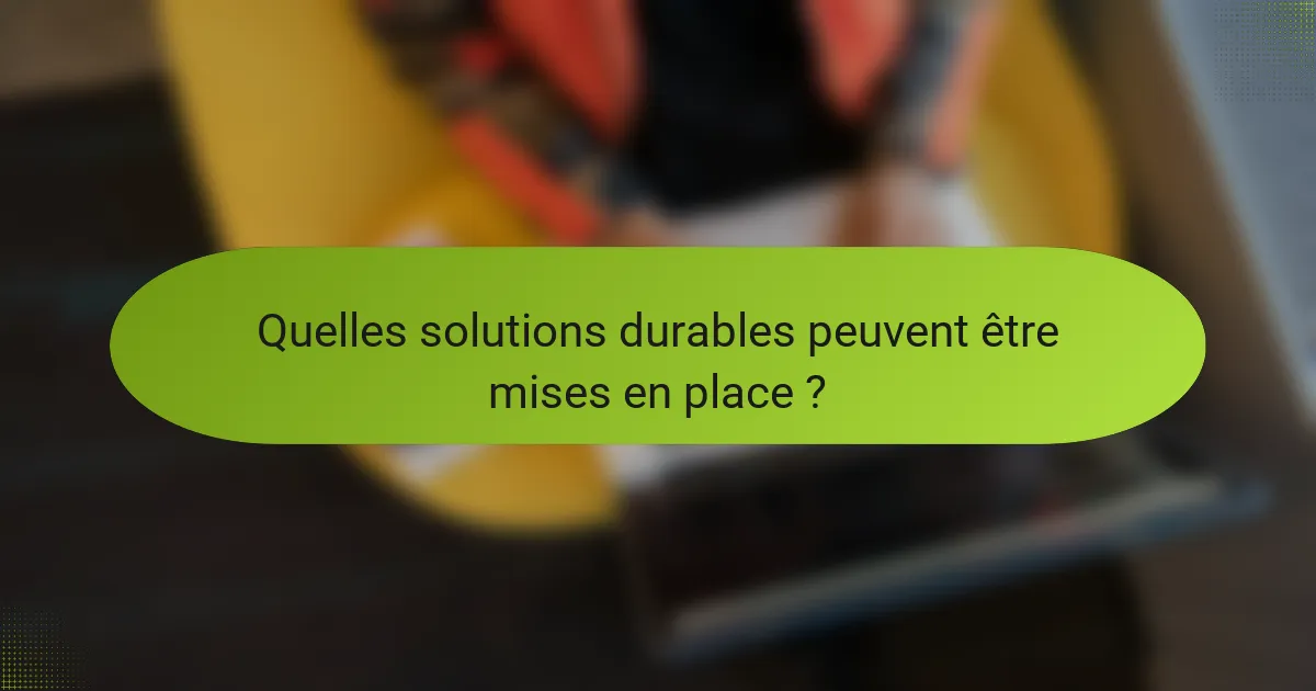Quelles solutions durables peuvent être mises en place ?