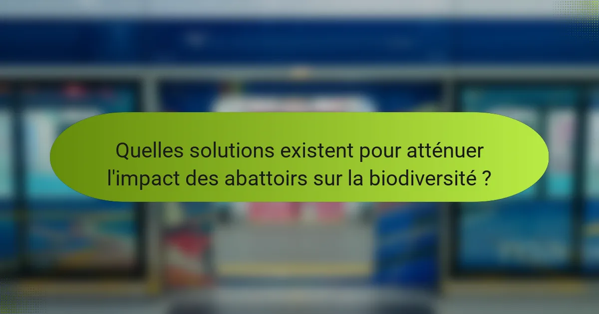 Quelles solutions existent pour atténuer l'impact des abattoirs sur la biodiversité ?