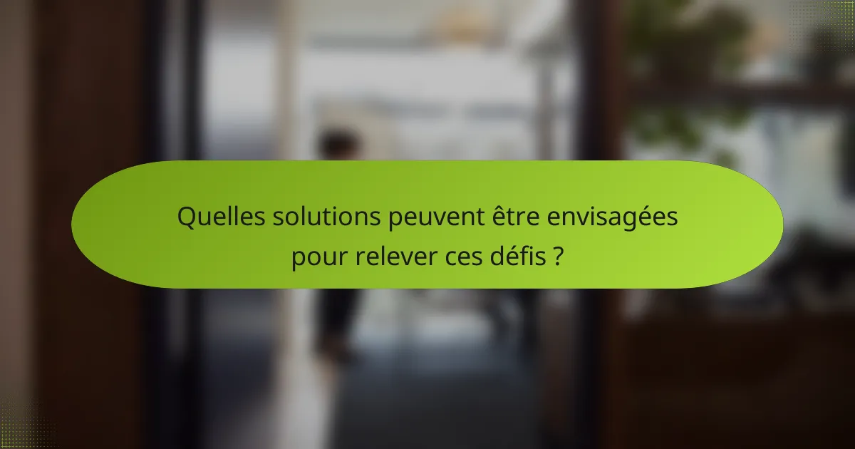 Quelles solutions peuvent être envisagées pour relever ces défis ?