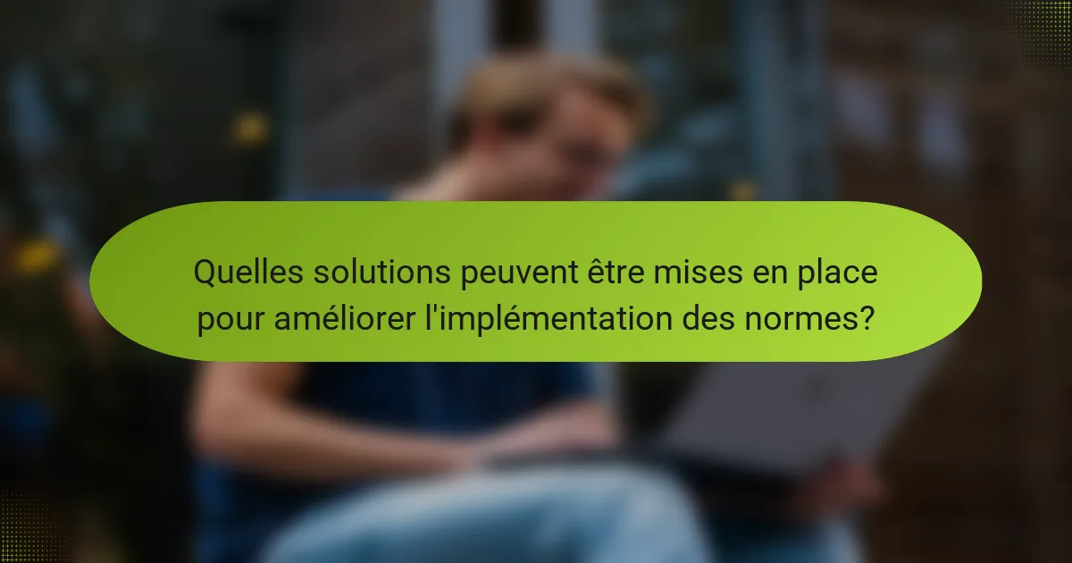 Quelles solutions peuvent être mises en place pour améliorer l'implémentation des normes?