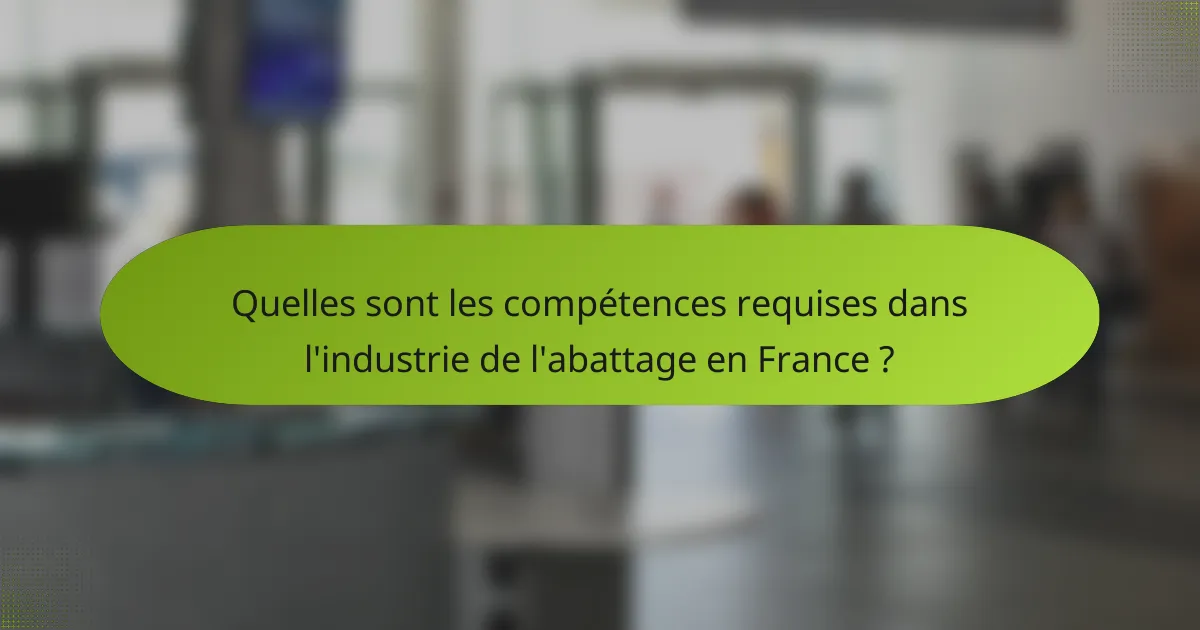 Quelles sont les compétences requises dans l'industrie de l'abattage en France ?