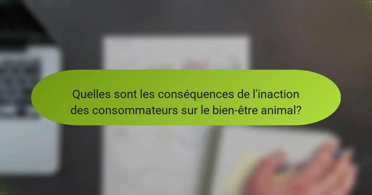 Quelles sont les conséquences de l'inaction des consommateurs sur le bien-être animal?