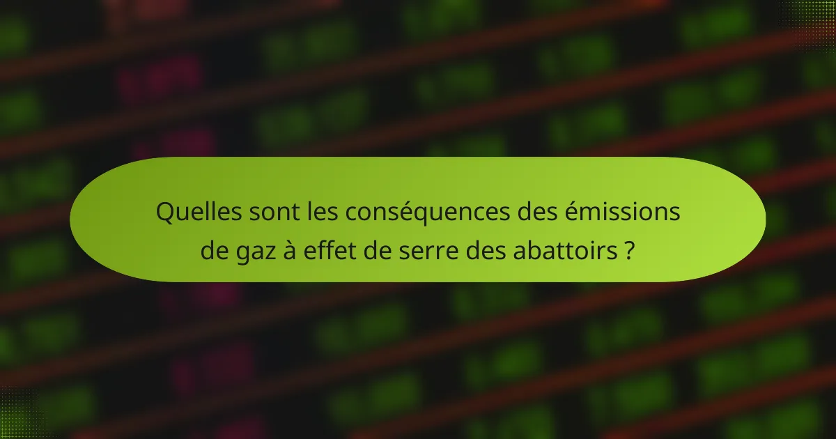 Quelles sont les conséquences des émissions de gaz à effet de serre des abattoirs ?