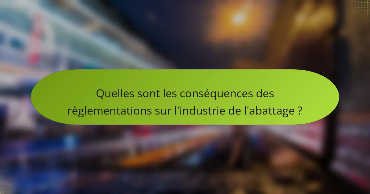 Quelles sont les conséquences des règlementations sur l'industrie de l'abattage ?