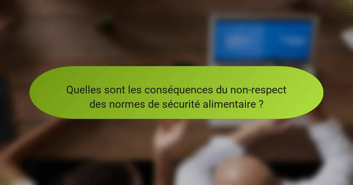 Quelles sont les conséquences du non-respect des normes de sécurité alimentaire ?