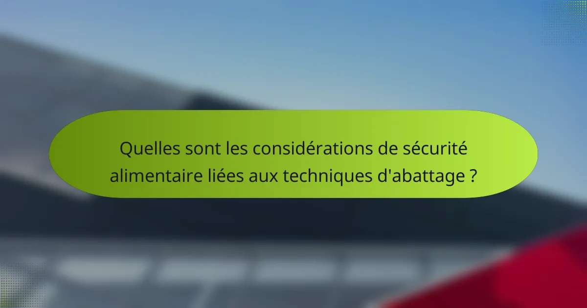 Quelles sont les considérations de sécurité alimentaire liées aux techniques d'abattage ?