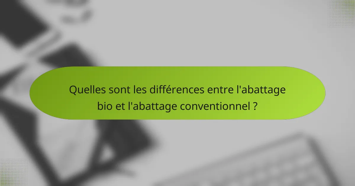 Quelles sont les différences entre l'abattage bio et l'abattage conventionnel ?
