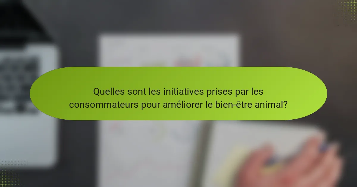 Quelles sont les initiatives prises par les consommateurs pour améliorer le bien-être animal?