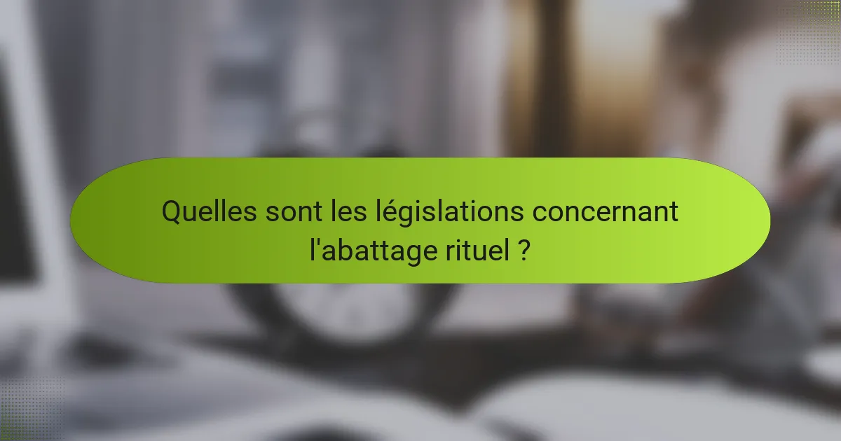 Quelles sont les législations concernant l'abattage rituel ?