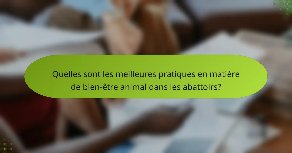 Quelles sont les meilleures pratiques en matière de bien-être animal dans les abattoirs?