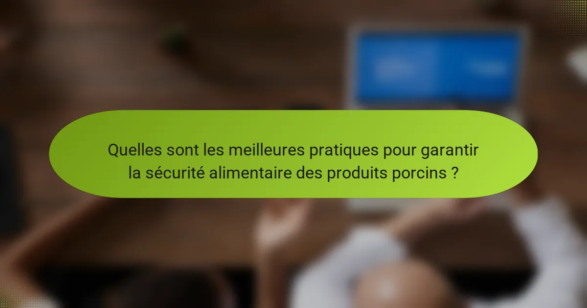 Quelles sont les meilleures pratiques pour garantir la sécurité alimentaire des produits porcins ?