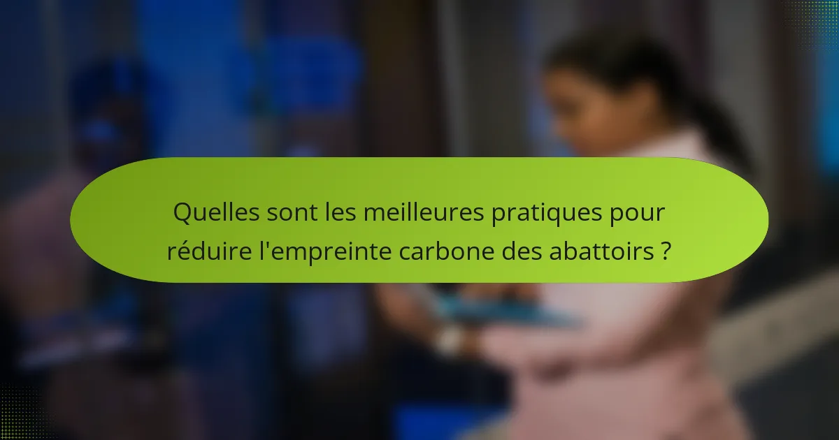 Quelles sont les meilleures pratiques pour réduire l'empreinte carbone des abattoirs ?