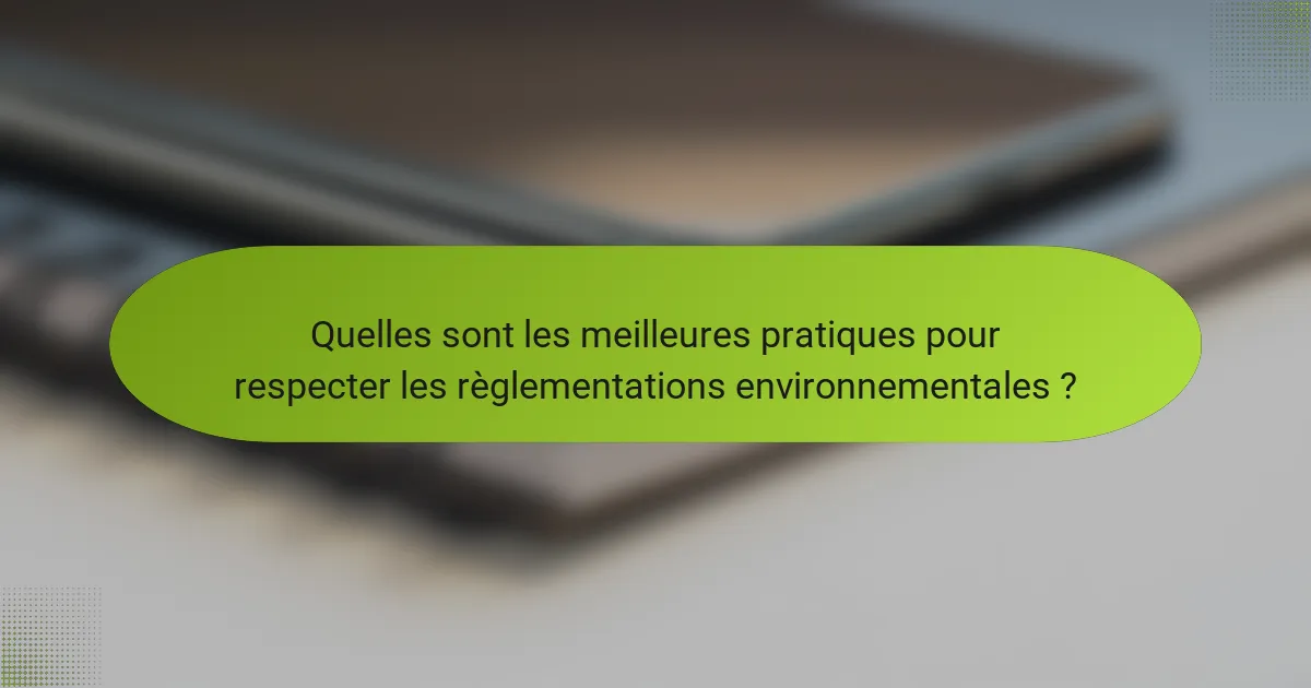 Quelles sont les meilleures pratiques pour respecter les règlementations environnementales ?
