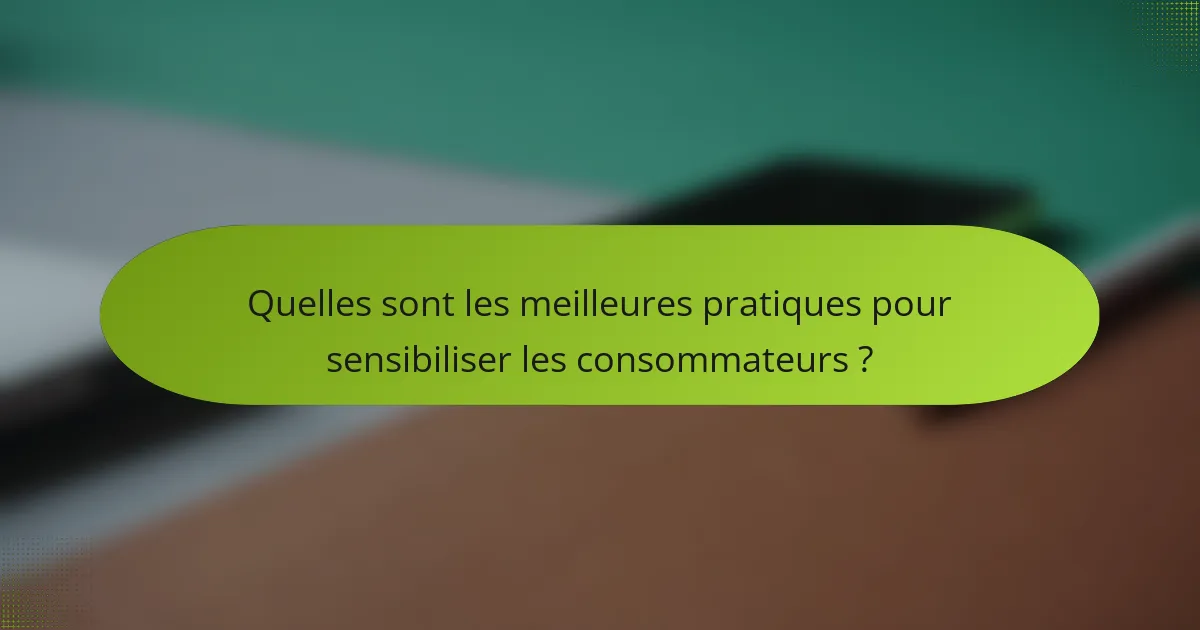 Quelles sont les meilleures pratiques pour sensibiliser les consommateurs ?