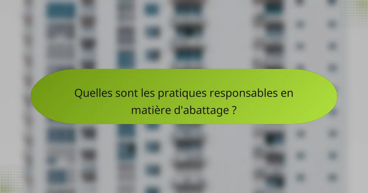 Quelles sont les pratiques responsables en matière d'abattage ?