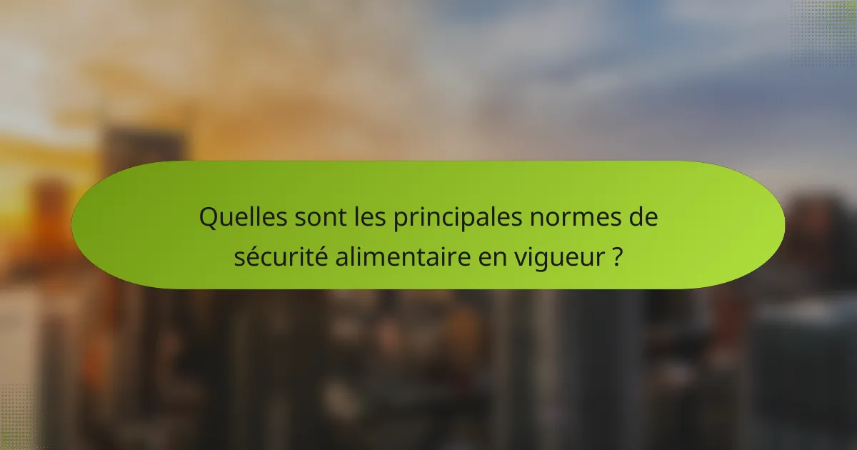 Quelles sont les principales normes de sécurité alimentaire en vigueur ?