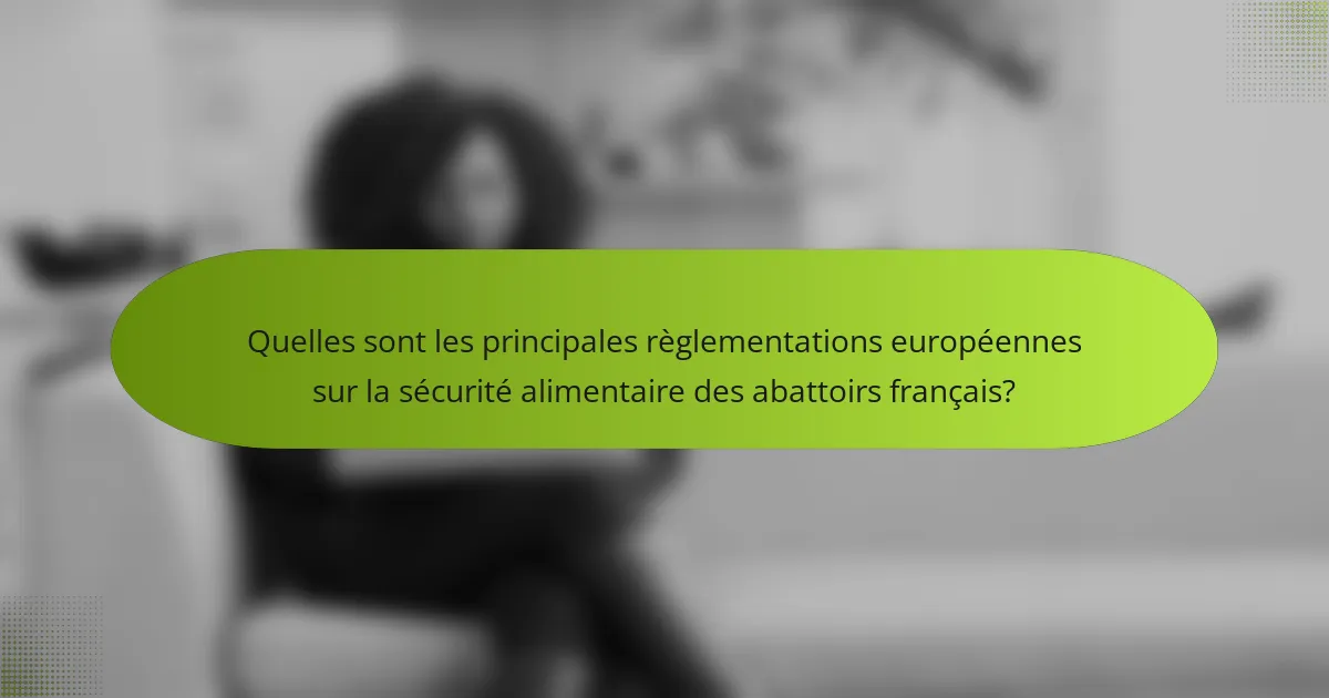 Quelles sont les principales règlementations européennes sur la sécurité alimentaire des abattoirs français?