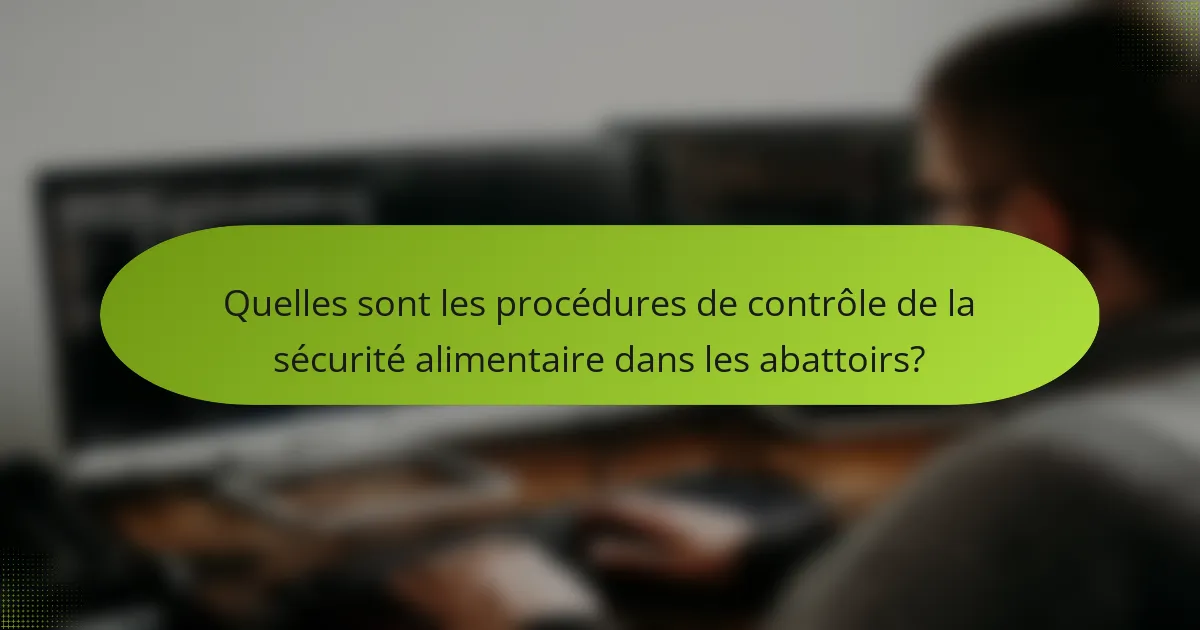 Quelles sont les procédures de contrôle de la sécurité alimentaire dans les abattoirs?