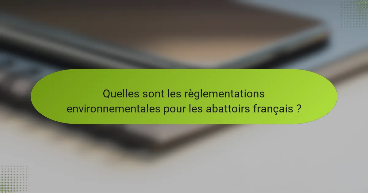 Quelles sont les règlementations environnementales pour les abattoirs français ?