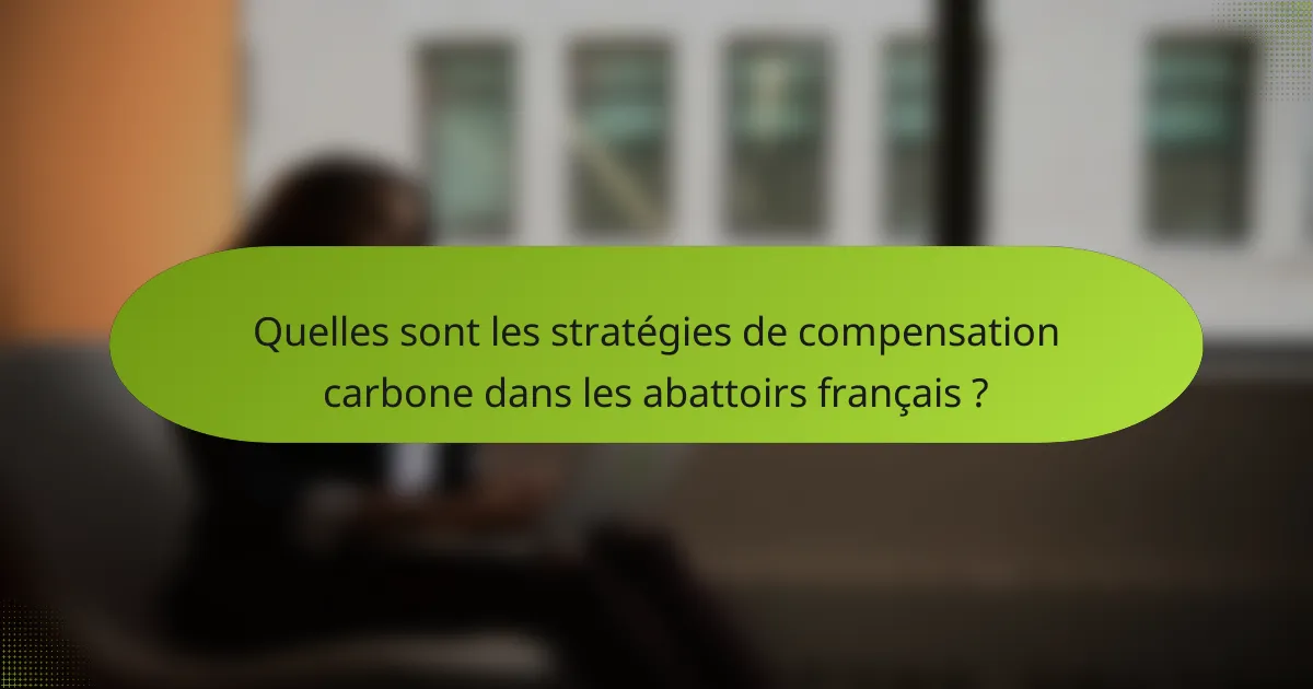 Quelles sont les stratégies de compensation carbone dans les abattoirs français ?