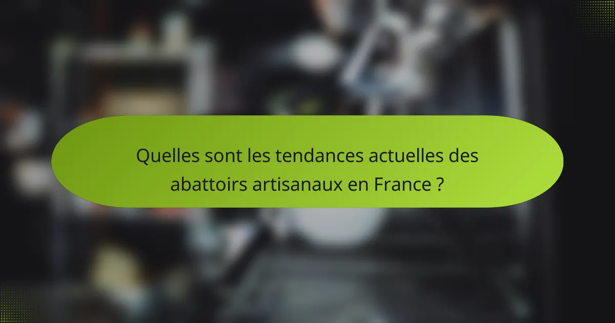 Quelles sont les tendances actuelles des abattoirs artisanaux en France ?